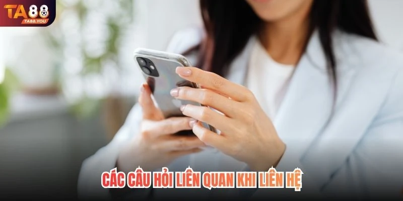 Các câu hỏi liên quan khi liên hệ