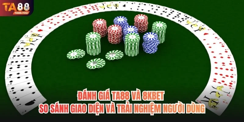 Đánh giá TA88 và 8KBET - So sánh giao diện và trải nghiệm người dùng