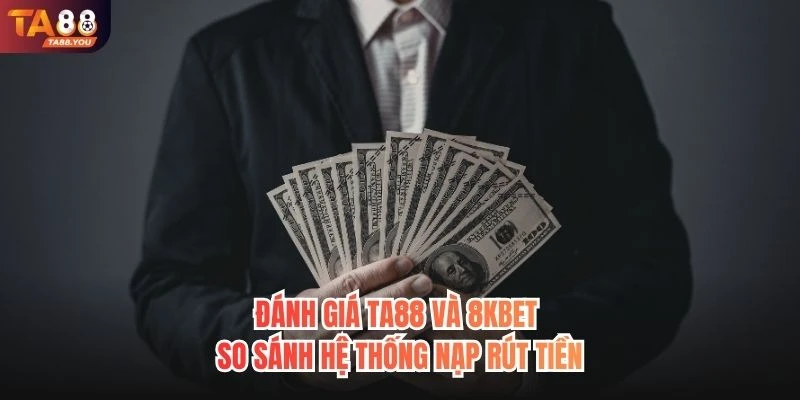 Đánh giá TA88 và 8KBET - So sánh hệ thống nạp rút tiền