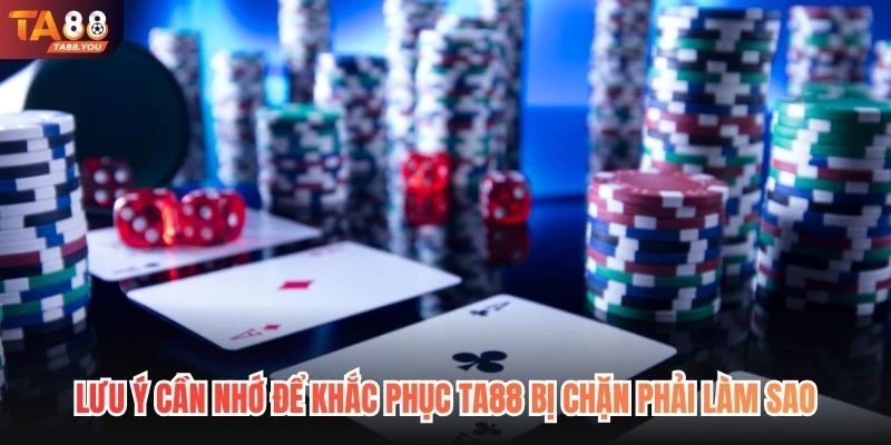 Lưu ý cần nhớ để khắc phục TA88 bị chặn phải làm sao