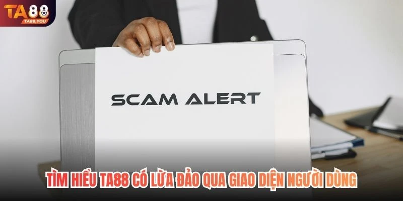 Tìm hiểu TA88 có lừa đảo không qua giao diện người dùng