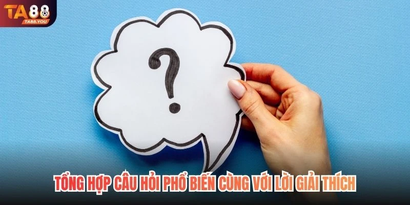 Tổng hợp câu hỏi phổ biến cùng với lời giải thích