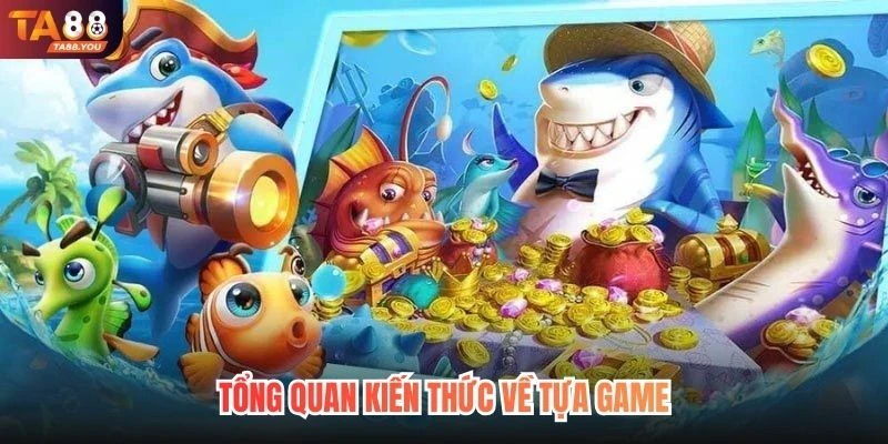 Tổng quan kiến thức về tựa game